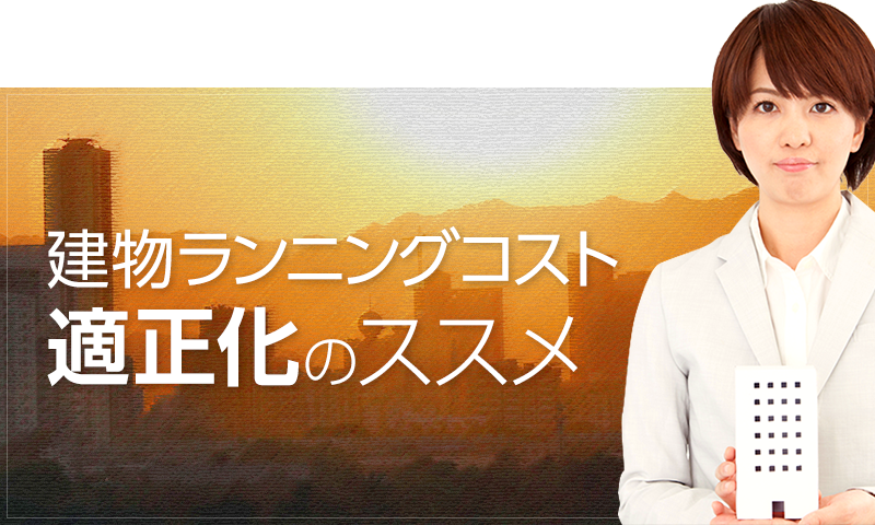 建物のランニングコストを適正化するビルメンテナンスをご案内。